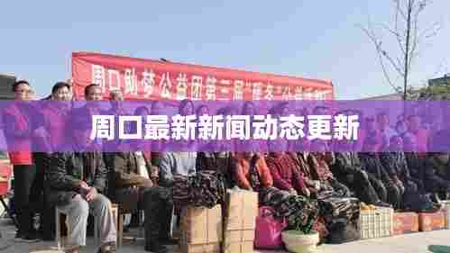 周口最新新闻动态更新