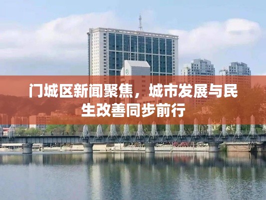 门城区新闻聚焦,城市发展与民生改善同步前行