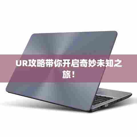 UR攻略带你开启奇妙未知之旅！