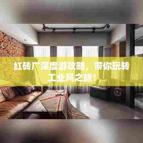 红砖厂深度游攻略,带你玩转工业风之旅!