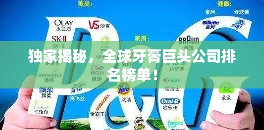 独家揭秘,全球牙膏巨头公司排名榜单!