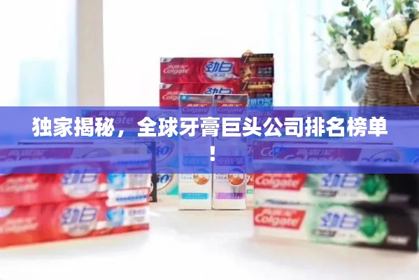 独家揭秘,全球牙膏巨头公司排名榜单!
