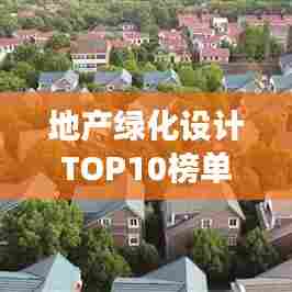 地产绿化设计TOP10榜单揭晓,塑造可持续生态家园的杰出佼佼者