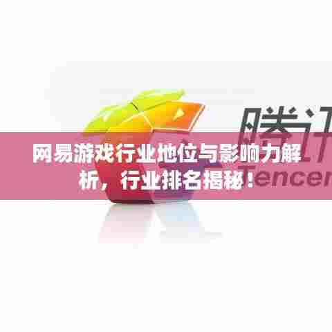 网易游戏行业地位与影响力解析,行业排名揭秘!