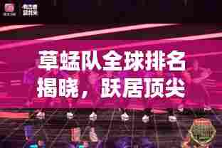 草蜢队全球排名揭晓,跃居顶尖舞坛的传奇团队