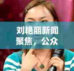 刘艳丽新闻聚焦,公众人物的魅力与影响力大放异彩