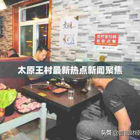 太原王村最新热点新闻聚焦