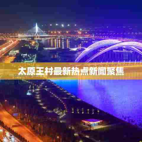 太原王村最新热点新闻聚焦