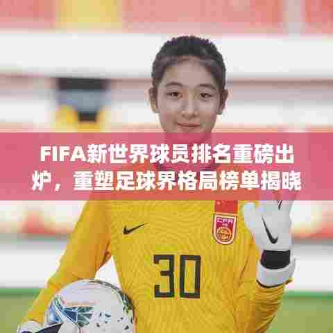 FIFA新世界球员排名重磅出炉,重塑足球界格局榜单揭晓!