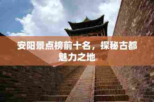 安阳景点榜前十名,探秘古都魅力之地
