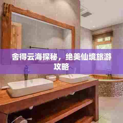 舍得云海探秘,绝美仙境旅游攻略