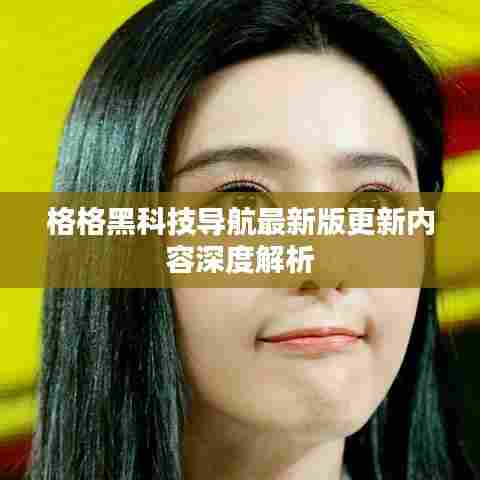 格格黑科技导航最新版更新内容深度解析
