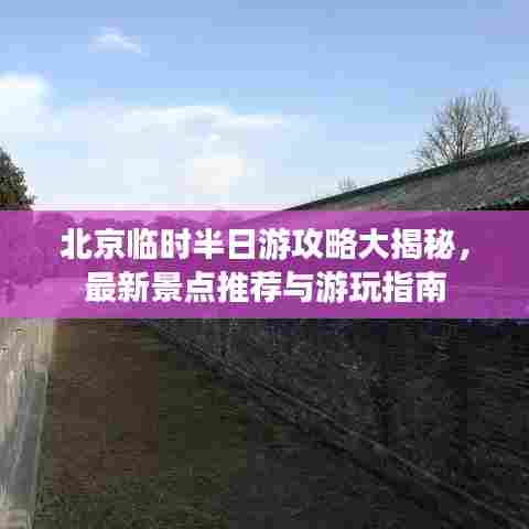 北京临时半日游攻略大揭秘,最新景点推荐与游玩指南