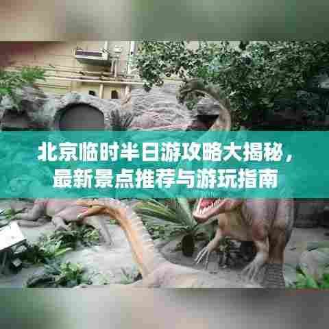 北京临时半日游攻略大揭秘,最新景点推荐与游玩指南