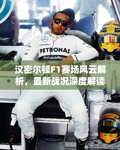 汉密尔顿F1赛场风云解析,最新战况深度解读