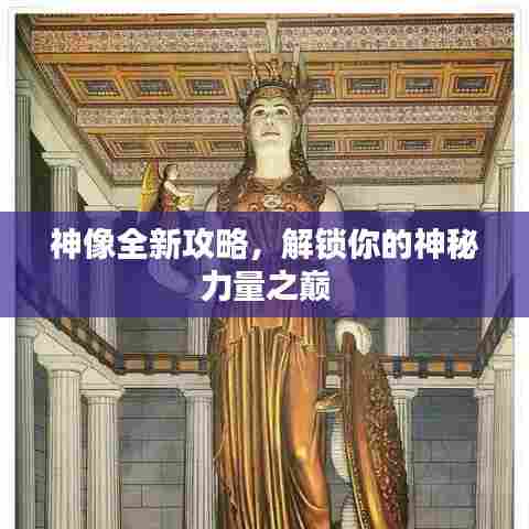 神像全新攻略,解锁你的神秘力量之巅