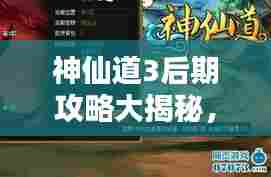 神仙道3后期攻略大揭秘,飞升仙境,称霸天下之道