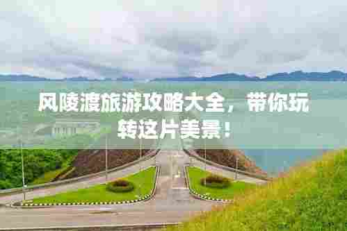 风陵渡旅游攻略大全，带你玩转这片美景！