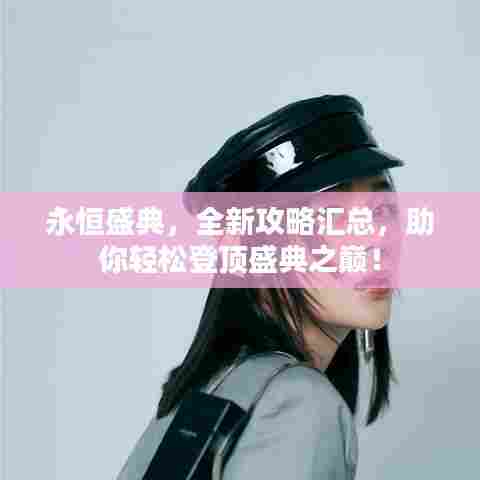 永恒盛典,全新攻略汇总,助你轻松登顶盛典之巅!