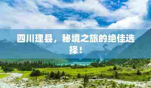 四川理县，秘境之旅的绝佳选择！