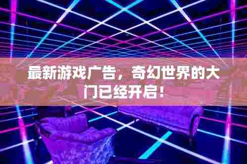最新游戏广告,奇幻世界的大门已经开启!