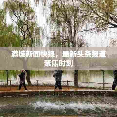 满城新闻快报,最新头条报道聚焦时刻