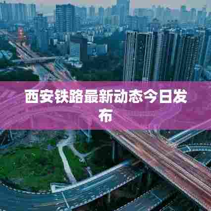 西安铁路最新动态今日发布