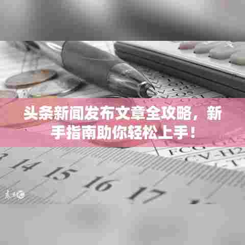 头条新闻发布文章全攻略,新手指南助你轻松上手!