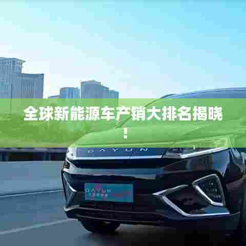 全球新能源车产销大排名揭晓！