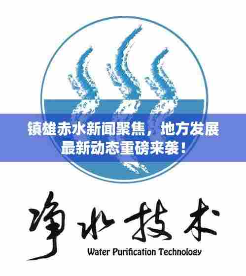 镇雄赤水新闻聚焦，地方发展最新动态重磅来袭！