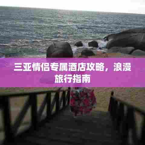 三亚情侣专属酒店攻略,浪漫旅行指南
