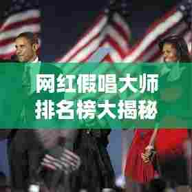 网红假唱大师排名榜大揭秘,最新榜单抢先看!