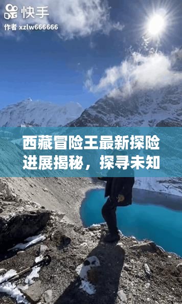 西藏冒险王最新探险进展揭秘,探寻未知世界的震撼之旅