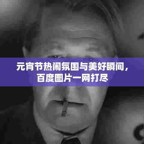 元宵节热闹氛围与美好瞬间,百度图片一网打尽