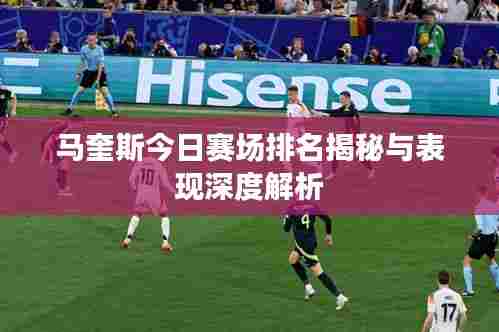 马奎斯今日赛场排名揭秘与表现深度解析