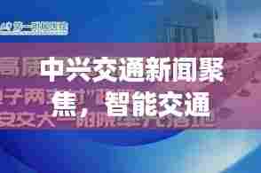中兴交通新闻聚焦，智能交通技术的崭新突破与未来展望