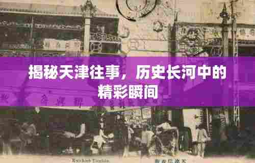 揭秘天津往事,历史长河中的精彩瞬间