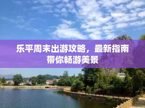 乐平周末出游攻略,最新指南带你畅游美景