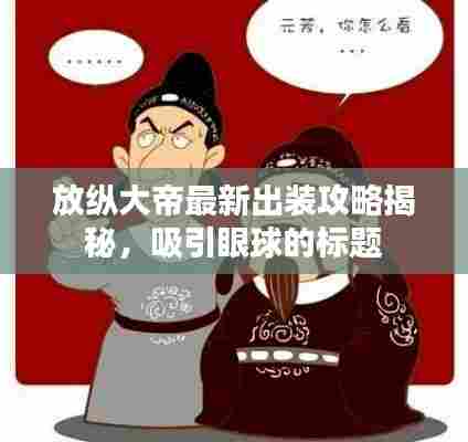 放纵大帝最新出装攻略揭秘，吸引眼球的标题