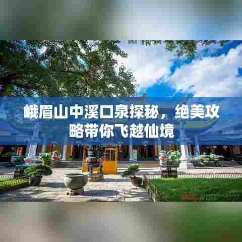 峨眉山中溪口泉探秘，绝美攻略带你飞越仙境