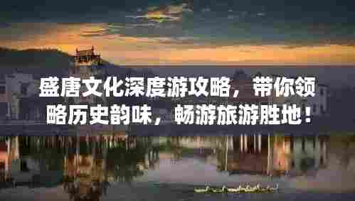 盛唐文化深度游攻略，带你领略历史韵味，畅游旅游胜地！