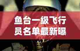 鱼台一级飞行员名单最新曝光,神秘飞行英雄揭秘