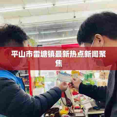 平山市雷塘镇最新热点新闻聚焦