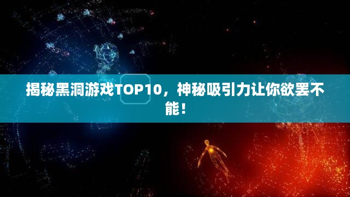 揭秘黑洞游戏TOP10，神秘吸引力让你欲罢不能！