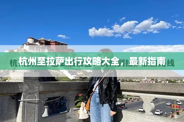 杭州至拉萨出行攻略大全,最新指南