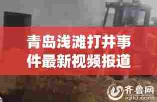 青岛浅滩打井事件最新视频报道，揭秘事件进展与内幕