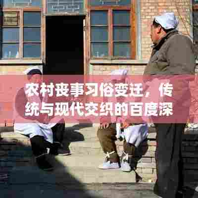 农村丧事习俗变迁，传统与现代交织的百度深度解读