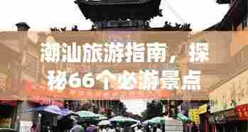 潮汕旅游指南,探秘66个必游景点