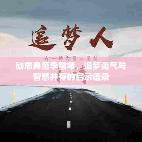 励志典范李雪琴，追梦勇气与智慧并存的启示语录