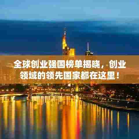 全球创业强国榜单揭晓,创业领域的领先国家都在这里!